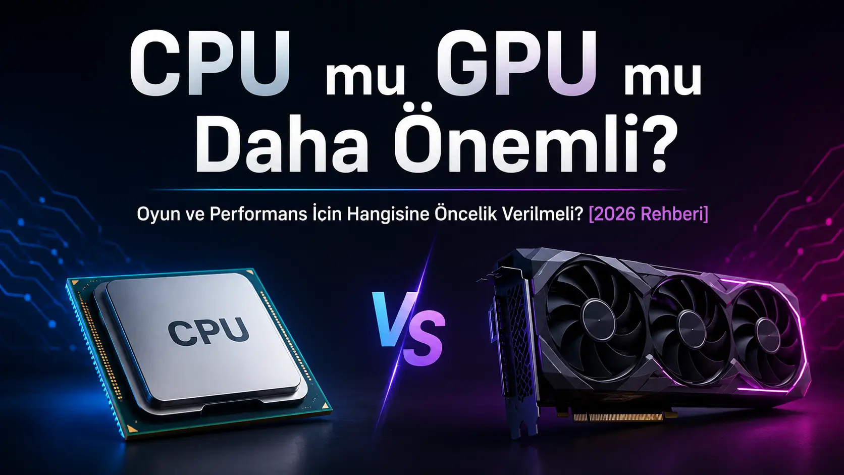 CPU mu GPU mu Daha Önemli? Oyun ve Performans İçin Hangisine Öncelik Verilmeli? [2026 Rehberi]