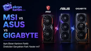 MSI vs ASUS vs Gigabyte: Aynı Ekran Kartının Farklı Üreticileri Gerçekten Fark Yaratır mı?