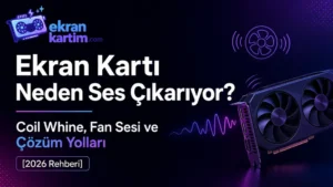 Ekran Kartı Neden Ses Çıkarıyor? Coil Whine, Fan Sesi ve Çözüm Yolları [2026 Rehberi]