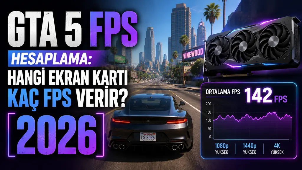 GTA 5 FPS Hesaplama: Hangi Ekran Kartı Kaç FPS Verir? [2026]