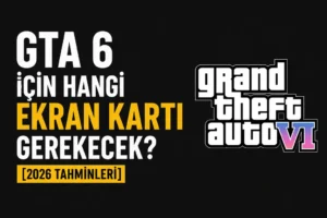 GTA 6 İçin Hangi Ekran Kartı Gerekecek? [2026 Tahminleri]